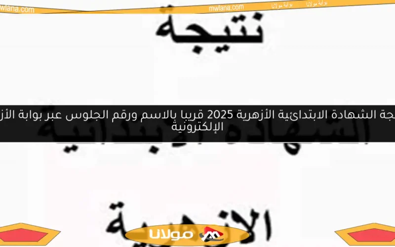 نتيجة الشهادة الابتدائية الأزهرية 2025 قريبا بالاسم ورقم الجلوس عبر بوابة الأزهر الإلكترونية