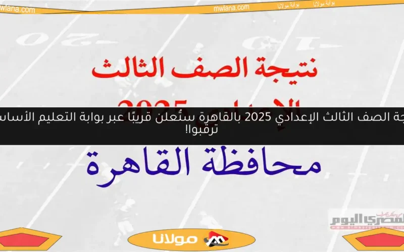 نتيجة الصف الثالث الإعدادي 2025 بالقاهرة ستُعلن قريبًا عبر بوابة التعليم الأساسي، ترقبوا!