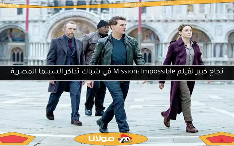 نجاح كبير لفيلم Mission: Impossible في شباك تذاكر السينما المصرية