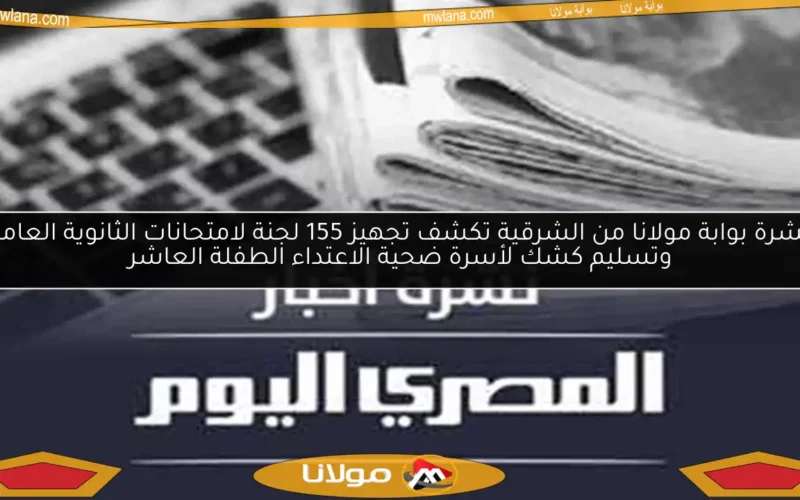نشرة بوابة مولانا من الشرقية تكشف تجهيز 155 لجنة لامتحانات الثانوية العامة وتسليم كشك لأسرة ضحية الاعتداء الطفلة العاشر