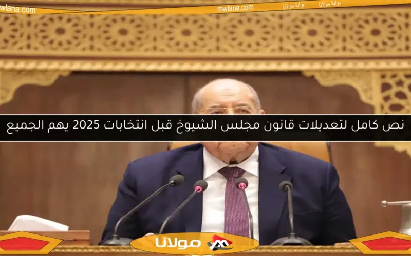 نص كامل لتعديلات قانون مجلس الشيوخ قبل انتخابات 2025 يهم الجميع