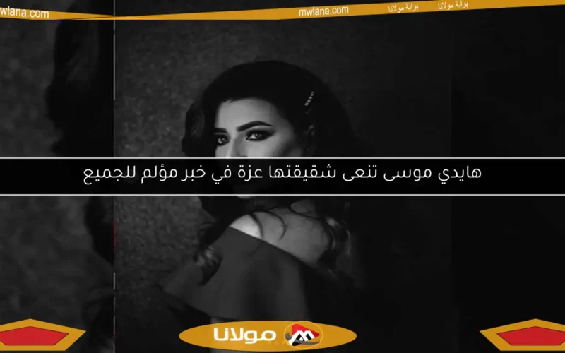 هايدي موسى تنعى شقيقتها عزة في خبر مؤلم للجميع