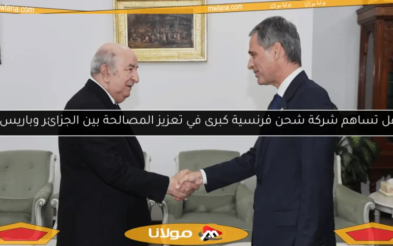 هل تساهم شركة شحن فرنسية كبرى في تعزيز المصالحة بين الجزائر وباريس؟