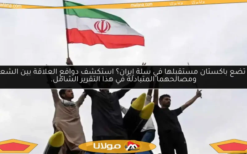 هل تضع باكستان مستقبلها في سلة إيران؟ استكشف دوافع العلاقة بين الشعبين ومصالحهما المتبادلة في هذا التقرير الشامل.