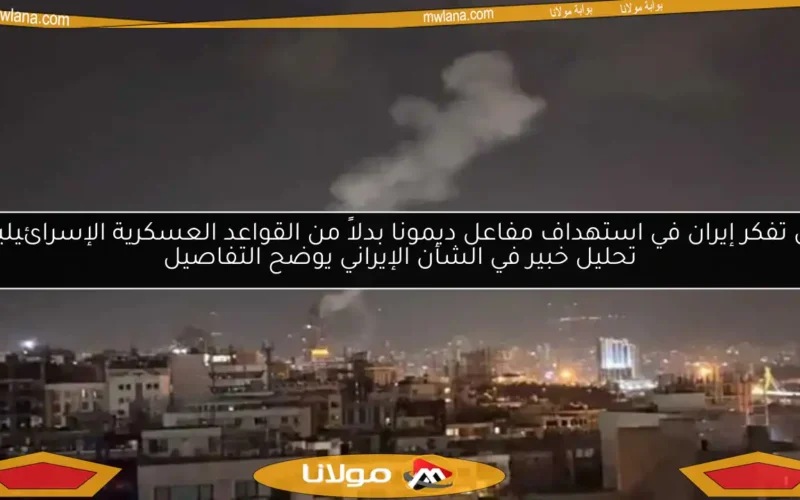 هل تفكر إيران في استهداف مفاعل ديمونا بدلاً من القواعد العسكرية الإسرائيلية؟ تحليل خبير في الشأن الإيراني يوضح التفاصيل