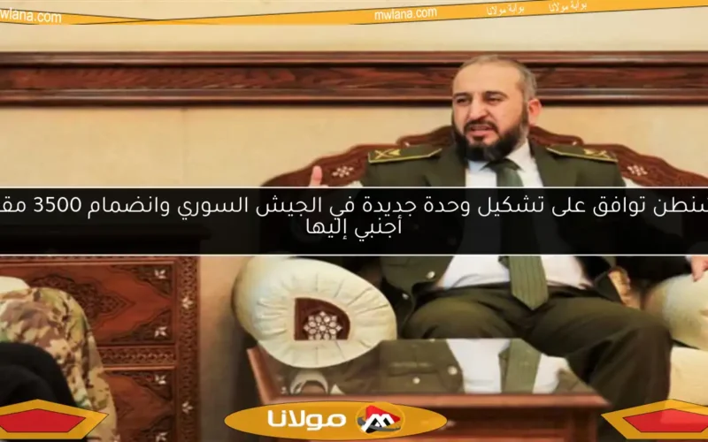 واشنطن توافق على تشكيل وحدة جديدة في الجيش السوري وانضمام 3500 مقاتل أجنبي إليها