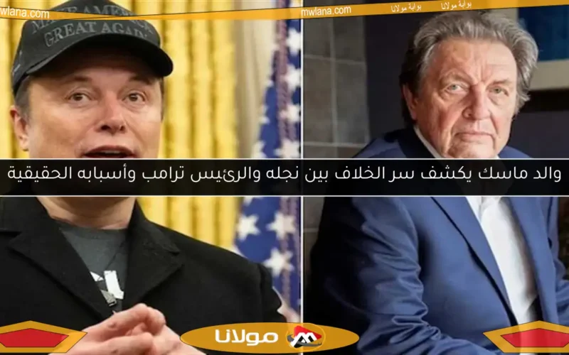 والد ماسك يكشف سر الخلاف بين نجله والرئيس ترامب وأسبابه الحقيقية