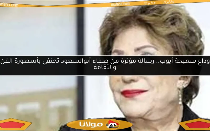 وداع سميحة أيوب.. رسالة مؤثرة من صفاء أبوالسعود تحتفي بأسطورة الفن والثقافة