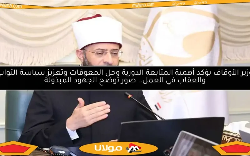 وزير الأوقاف يؤكد أهمية المتابعة الدورية وحل المعوقات وتعزيز سياسة الثواب والعقاب في العمل.. صور توضح الجهود المبذولة