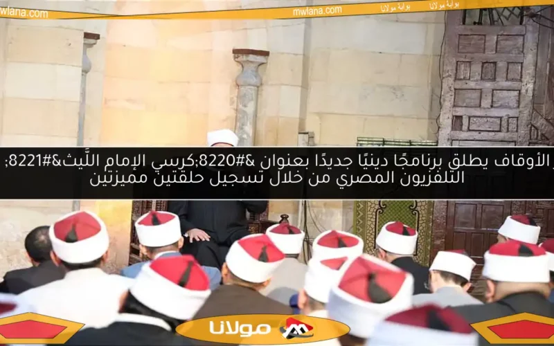 وزير الأوقاف يطلق برنامجًا دينيًا جديدًا بعنوان “كرسي الإمام اللَّيث” على التلفزيون المصري من خلال تسجيل حلقتين مميزتين