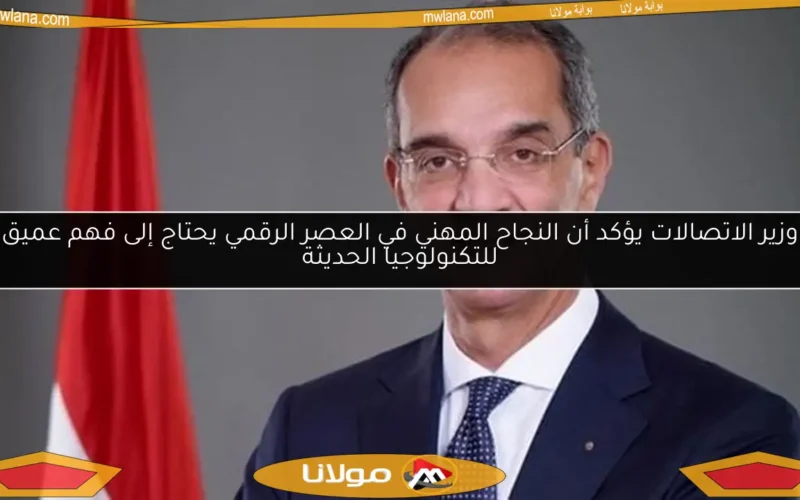 وزير الاتصالات يؤكد أن النجاح المهني في العصر الرقمي يحتاج إلى فهم عميق للتكنولوجيا الحديثة