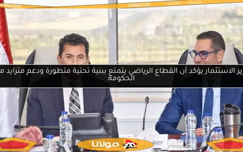 وزير الاستثمار يؤكد أن القطاع الرياضي يتمتع ببنية تحتية متطورة ودعم متزايد من الحكومة