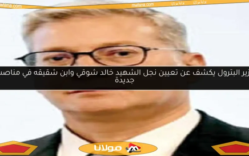 وزير البترول يكشف عن تعيين نجل الشهيد خالد شوقي وابن شقيقه في مناصب جديدة