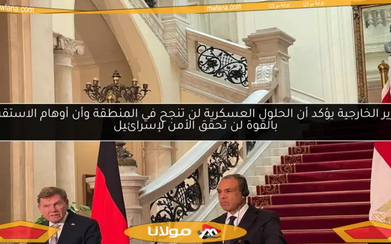 وزير الخارجية يؤكد أن الحلول العسكرية لن تنجح في المنطقة وأن أوهام الاستقرار بالقوة لن تحقق الأمن لإسرائيل