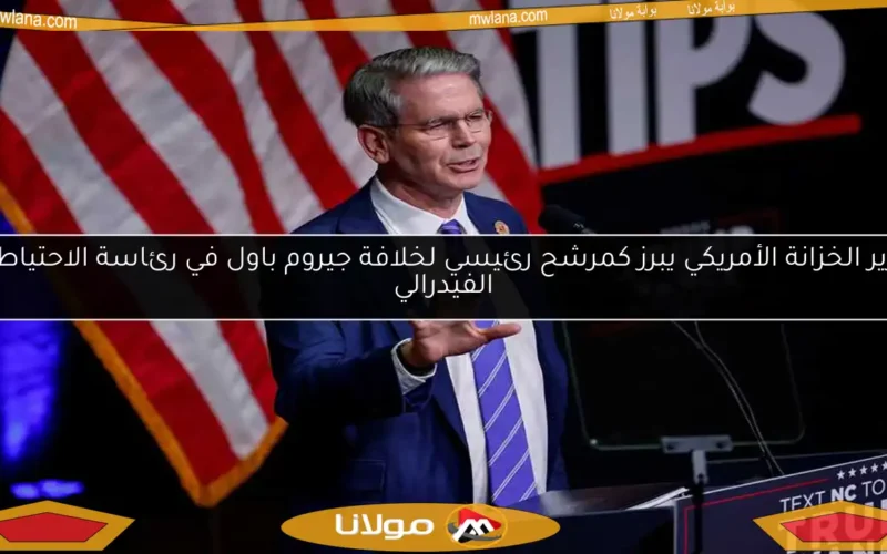 وزير الخزانة الأمريكي يبرز كمرشح رئيسي لخلافة جيروم باول في رئاسة الاحتياطي الفيدرالي