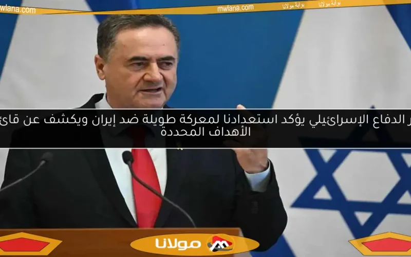 وزير الدفاع الإسرائيلي يؤكد استعدادنا لمعركة طويلة ضد إيران ويكشف عن قائمة الأهداف المحددة