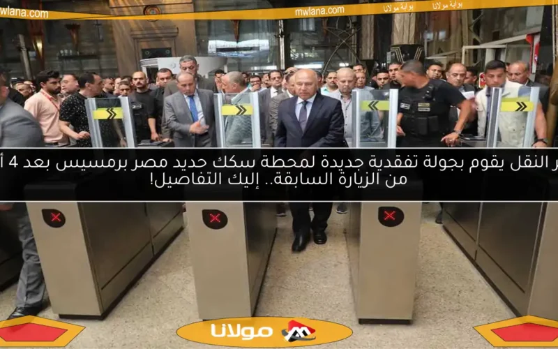 وزير النقل يقوم بجولة تفقدية جديدة لمحطة سكك حديد مصر برمسيس بعد 4 أيام من الزيارة السابقة.. إليك التفاصيل!