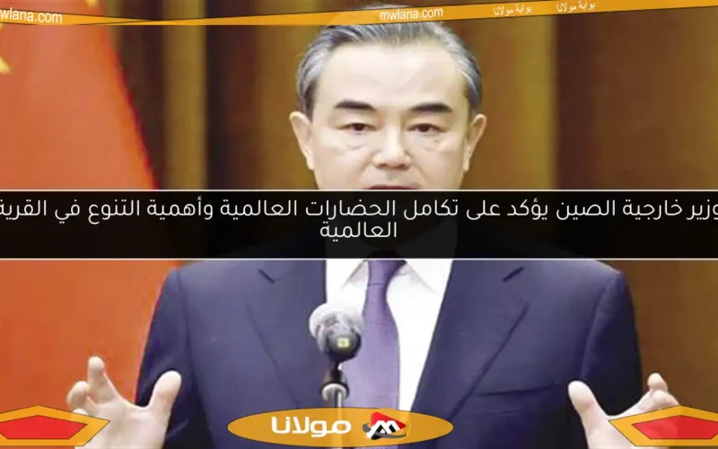 وزير خارجية الصين يؤكد على تكامل الحضارات العالمية وأهمية التنوع في القرية العالمية