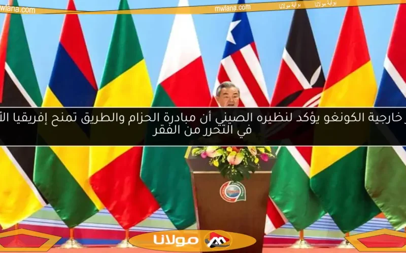 وزير خارجية الكونغو يؤكد لنظيره الصيني أن مبادرة الحزام والطريق تمنح إفريقيا الأمل في التحرر من الفقر