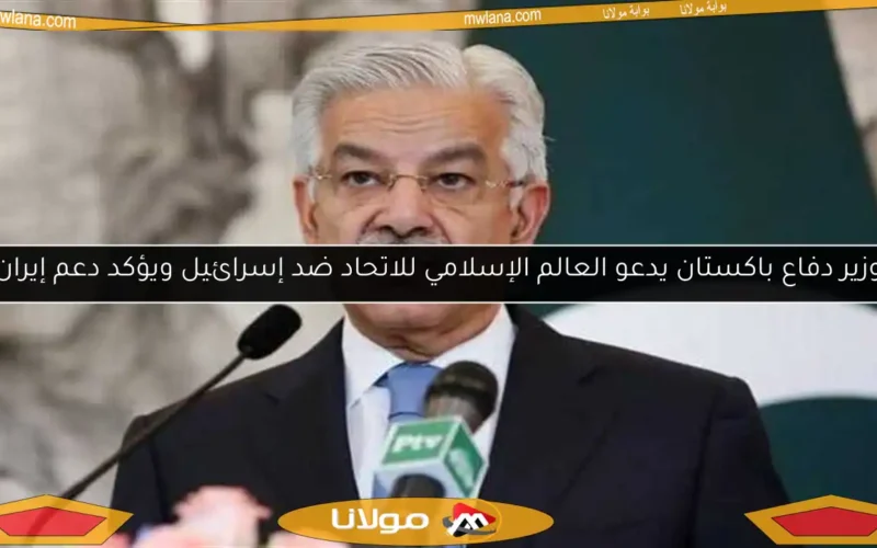 وزير دفاع باكستان يدعو العالم الإسلامي للاتحاد ضد إسرائيل ويؤكد دعم إيران