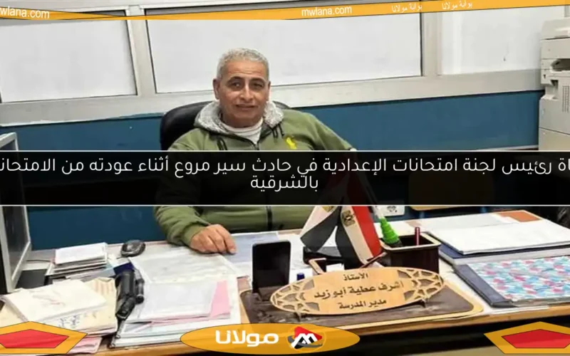 وفاة رئيس لجنة امتحانات الإعدادية في حادث سير مروع أثناء عودته من الامتحانات بالشرقية