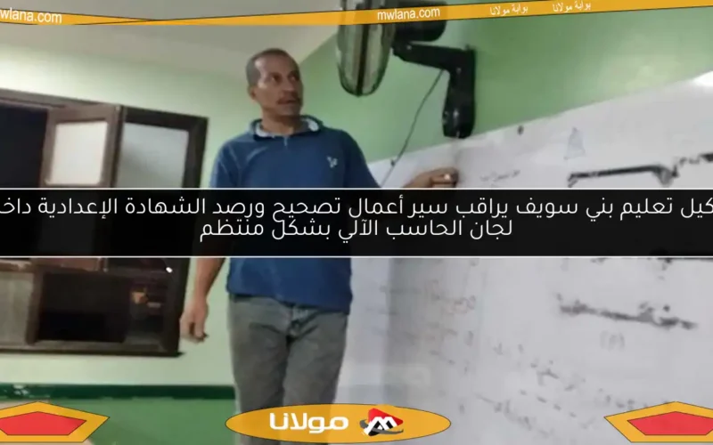 وكيل تعليم بني سويف يراقب سير أعمال تصحيح ورصد الشهادة الإعدادية داخل لجان الحاسب الآلي بشكل منتظم
