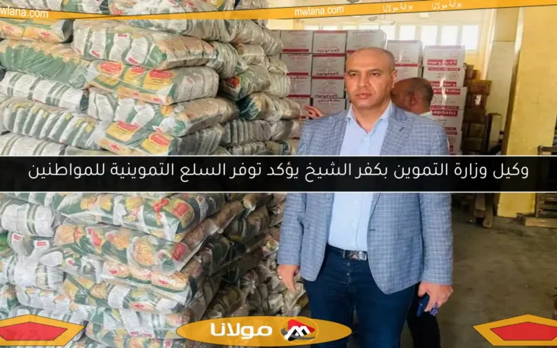 وكيل وزارة التموين بكفر الشيخ يؤكد توفر السلع التموينية للمواطنين