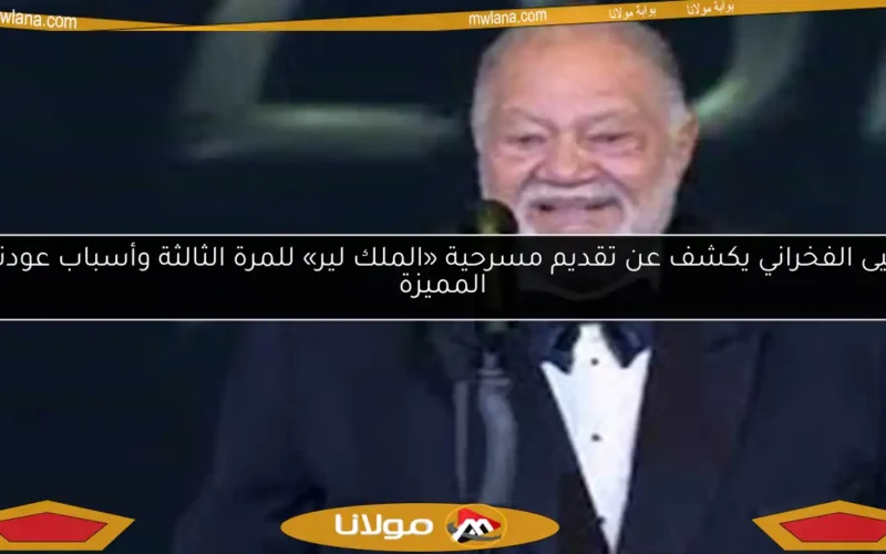 يحيى الفخراني يكشف عن تقديم مسرحية «الملك لير» للمرة الثالثة وأسباب عودتها المميزة