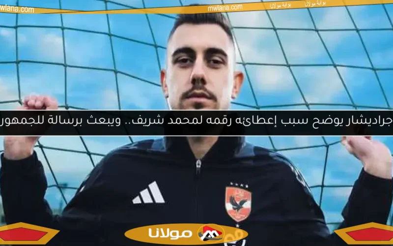 جراديشار يوضح سبب إعطائه رقمه لمحمد شريف.. ويبعث برسالة للجمهور