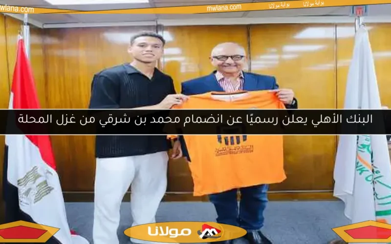 البنك الأهلي يعلن رسميًا عن انضمام محمد بن شرقي من غزل المحلة