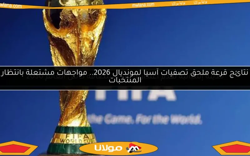 نتائج قرعة ملحق تصفيات آسيا لمونديال 2026.. مواجهات مشتعلة بانتظار المنتخبات