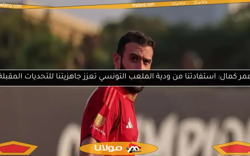 عمر كمال: استفادتنا من ودية الملعب التونسي تعزز جاهزيتنا للتحديات المقبلة