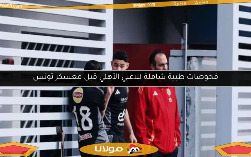 فحوصات طبية شاملة للاعبي الأهلي قبل معسكر تونس