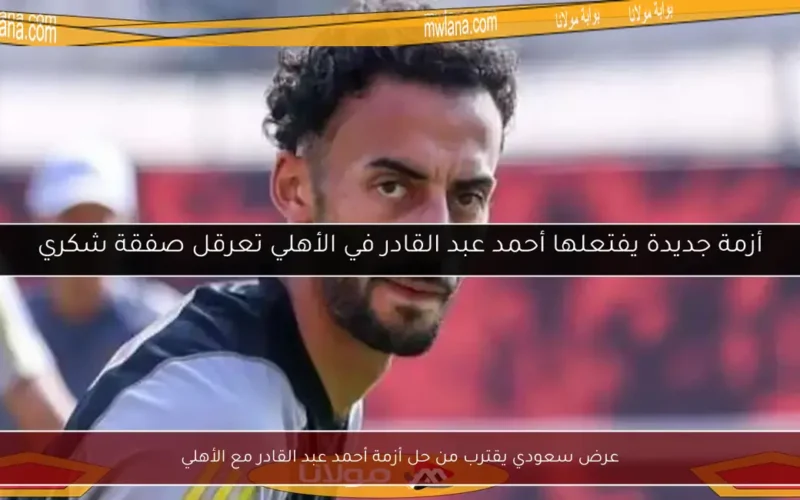 عرض سعودي يقترب من حل أزمة أحمد عبد القادر مع الأهلي