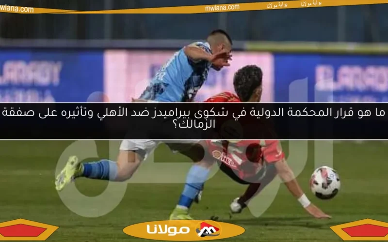 ما هو قرار المحكمة الدولية في شكوى بيراميدز ضد الأهلي وتأثيره على صفقة الزمالك؟