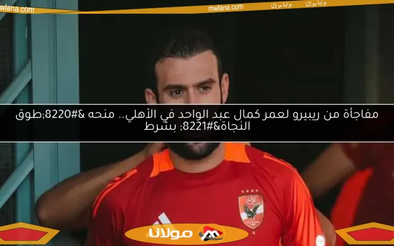 مفاجأة من ريبيرو لعمر كمال عبد الواحد في الأهلي.. منحه “طوق النجاة” بشرط