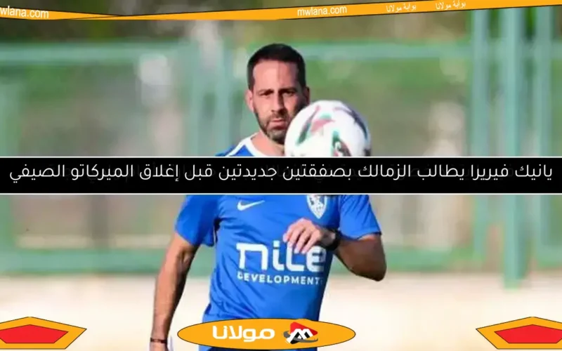 يانيك فيريرا يطالب الزمالك بصفقتين جديدتين قبل إغلاق الميركاتو الصيفي