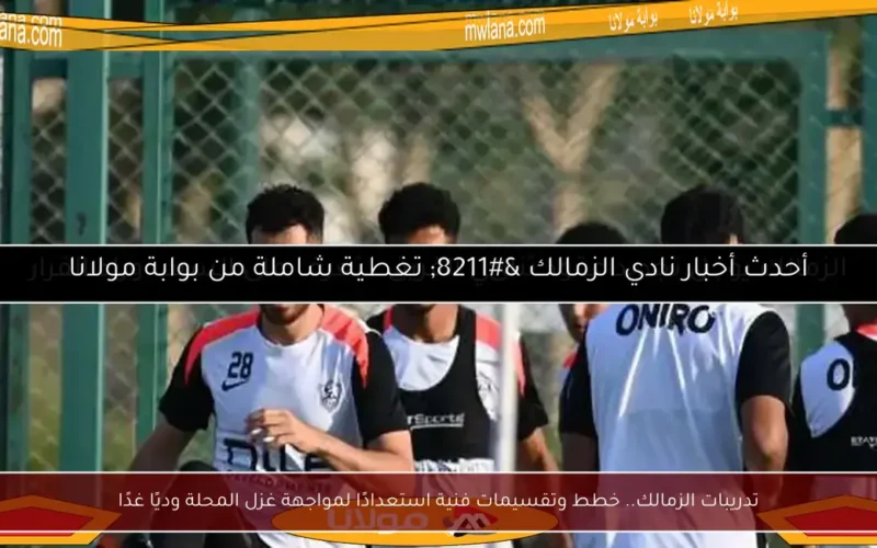 تدريبات الزمالك.. خطط وتقسيمات فنية استعدادًا لمواجهة غزل المحلة وديًا غدًا