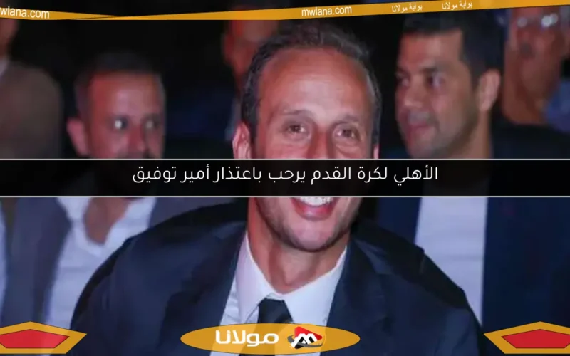 الأهلي لكرة القدم يرحب باعتذار أمير توفيق