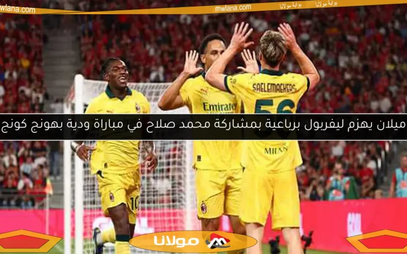 ميلان يهزم ليفربول برباعية بمشاركة محمد صلاح في مباراة ودية بهونج كونج