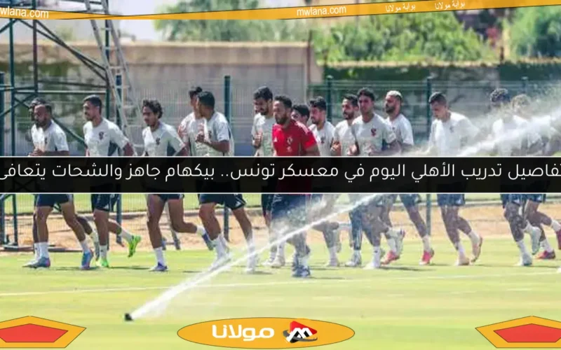 تفاصيل تدريب الأهلي اليوم في معسكر تونس.. بيكهام جاهز والشحات يتعافى