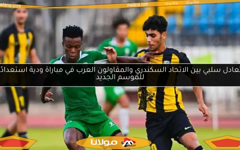 تعادل سلبي بين الاتحاد السكندري والمقاولون العرب في مباراة ودية استعدادًا للموسم الجديد