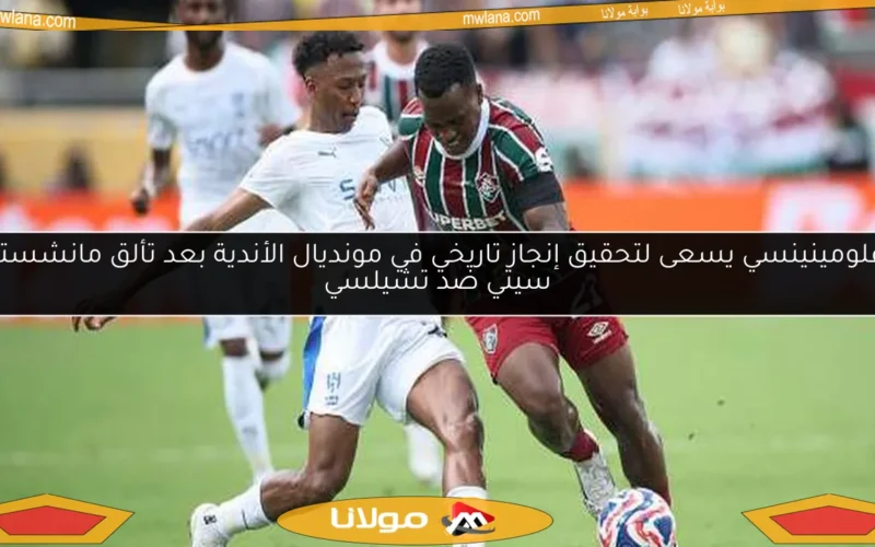 فلومينينسي يسعى لتحقيق إنجاز تاريخي في مونديال الأندية بعد تألق مانشستر سيتي ضد تشيلسي