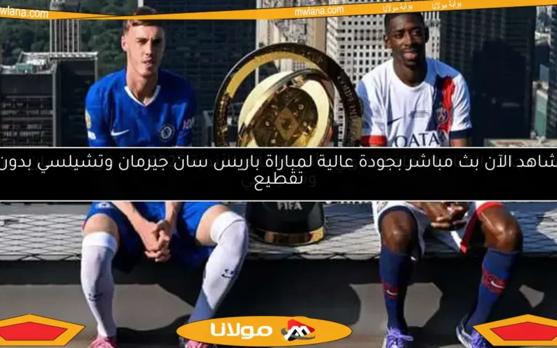 شاهد الآن بث مباشر بجودة عالية لمباراة باريس سان جيرمان وتشيلسي بدون تقطيع