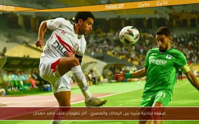 صفقة تبادلية مثيرة بين الزمالك والمصري.. آخر تطورات ملف حامد حمدان
