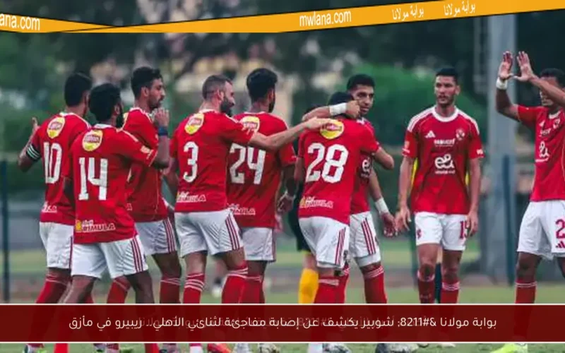 بوابة مولانا – شوبير يكشف عن إصابة مفاجئة لثنائي الأهلي.. ريبيرو في مأزق