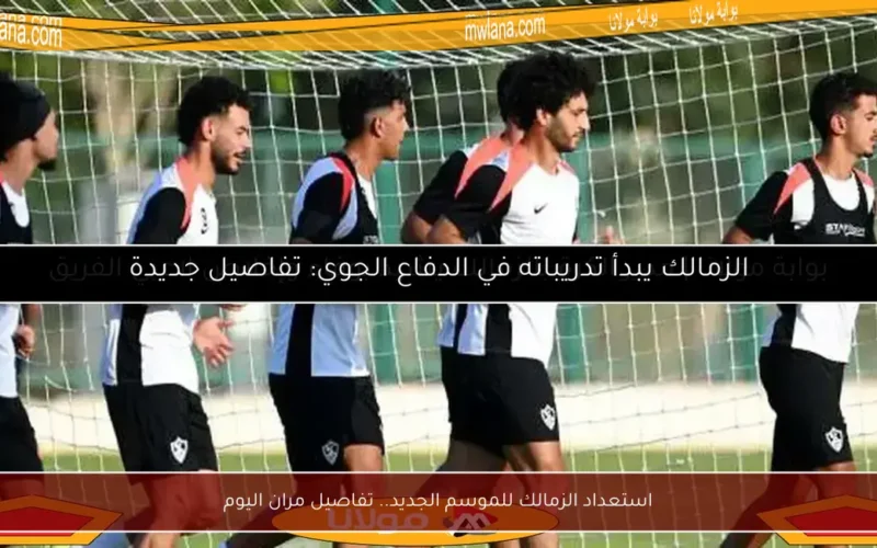استعداد الزمالك للموسم الجديد.. تفاصيل مران اليوم