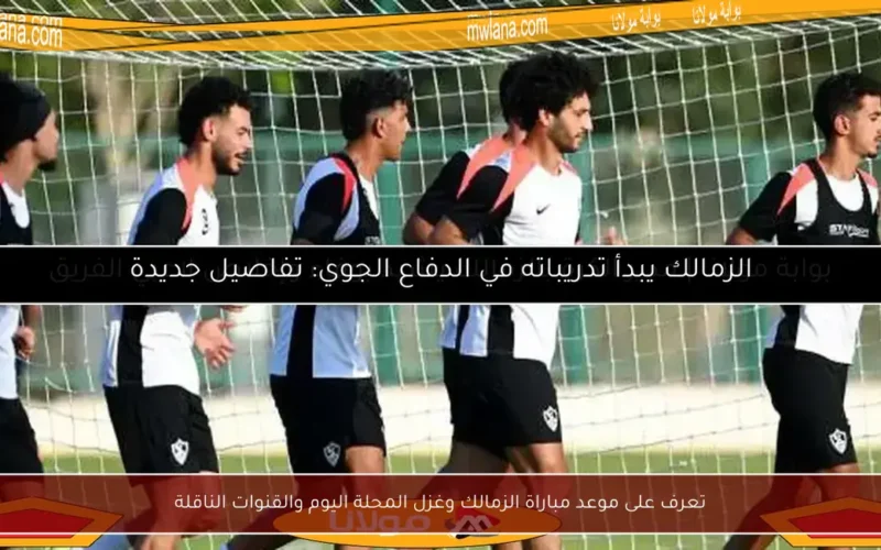 تعرف على موعد مباراة الزمالك وغزل المحلة اليوم والقنوات الناقلة