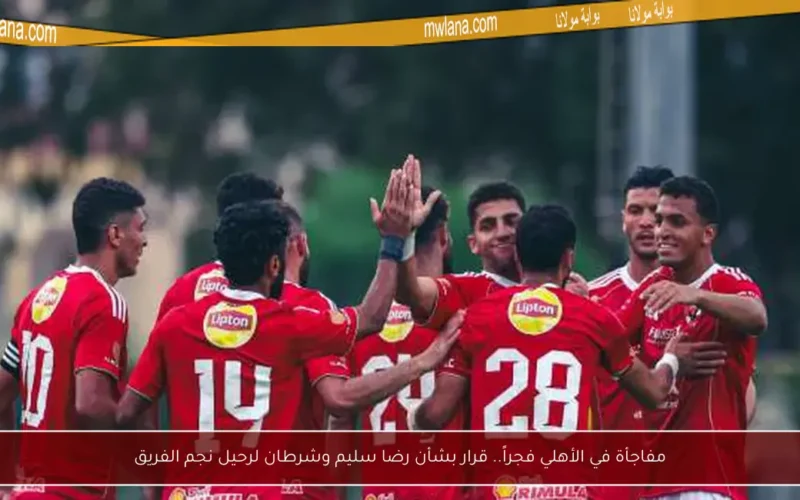 مفاجأة في الأهلي فجراً.. قرار بشأن رضا سليم وشرطان لرحيل نجم الفريق