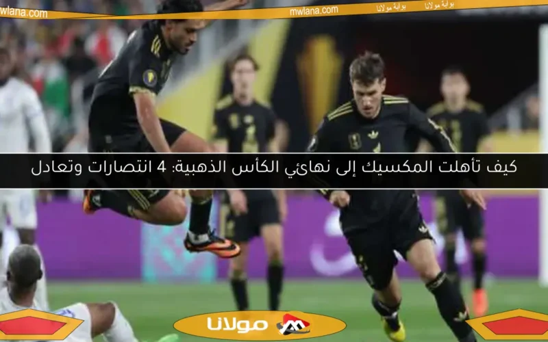 كيف تأهلت المكسيك إلى نهائي الكأس الذهبية: 4 انتصارات وتعادل